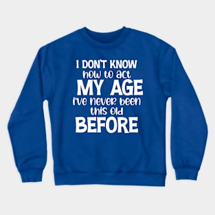 Funny Old People Sayings, I Don't Know How To Act My Age Crewneck Sweatshirt